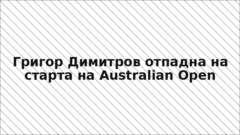 Григор Димитров отпадна на старта на Australian Open