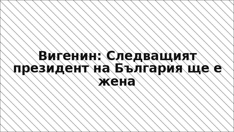 Вигенин: Следващият президент на България ще е жена