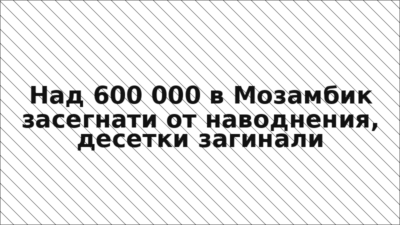 Над 600 000 в Мозамбик засегнати от наводнения, десетки загинали