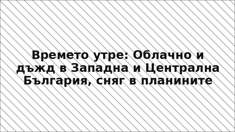 Времето утре: Облачно и дъжд в Западна и Централна България, сняг в планините