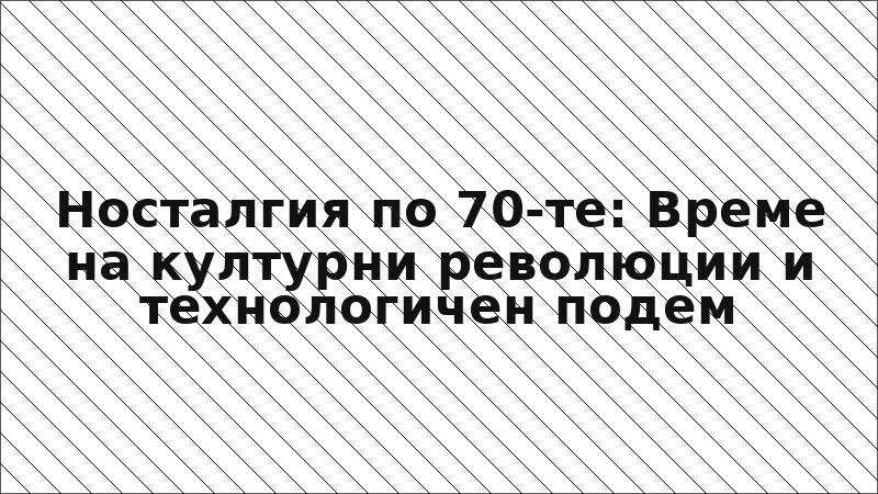 Носталгия по 70-те: Време на културни революции и технологичен подем