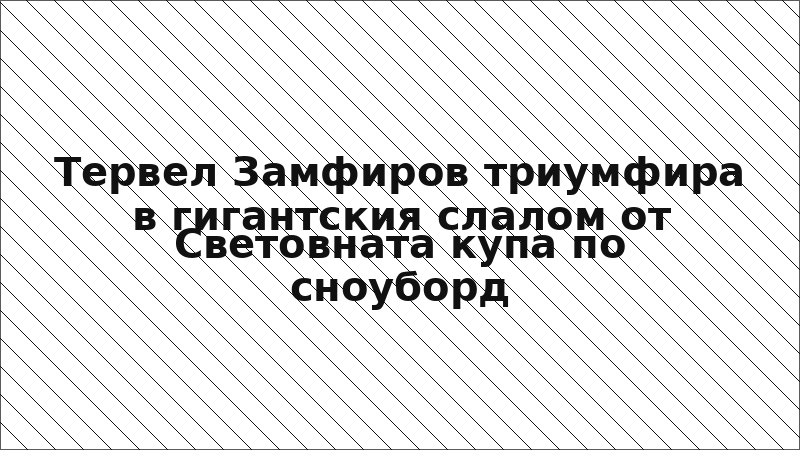 Тервел Замфиров триумфира в гигантския слалом от Световната купа по сноуборд