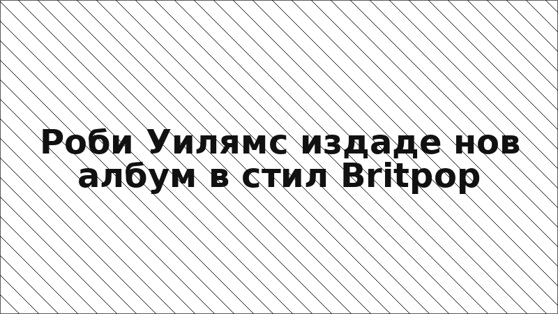 Роби Уилямс издаде нов албум в стил Britpop