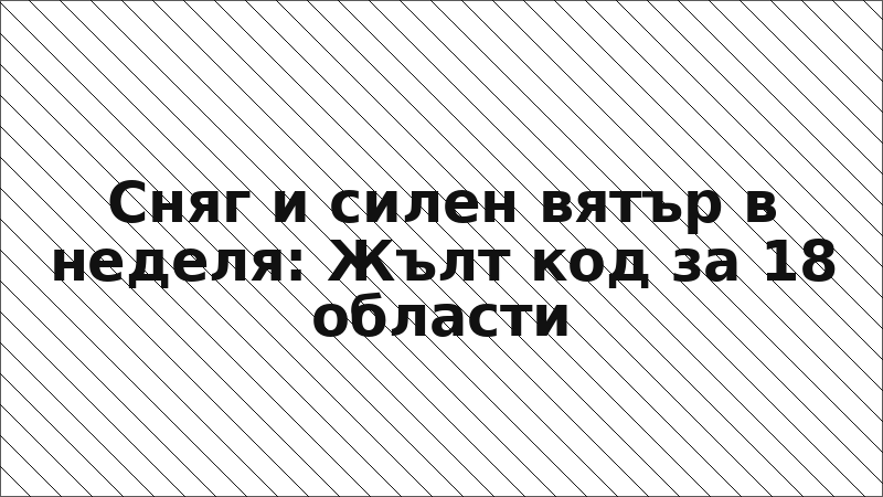 Сняг и силен вятър в неделя: Жълт код за 18 области