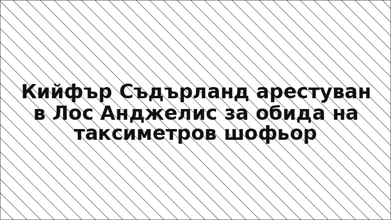Кийфър Съдърланд арестуван в Лос Анджелис за обида на таксиметров шофьор