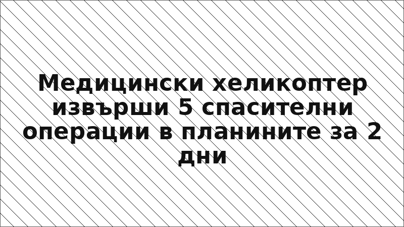 Медицински хеликоптер извърши 5 спасителни операции в планините за 2 дни