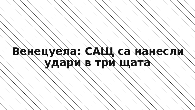 Венецуела: САЩ са нанесли удари в три щата