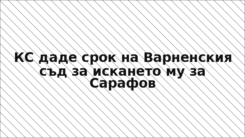 КС даде срок на Варненския съд за искането му за Сарафов