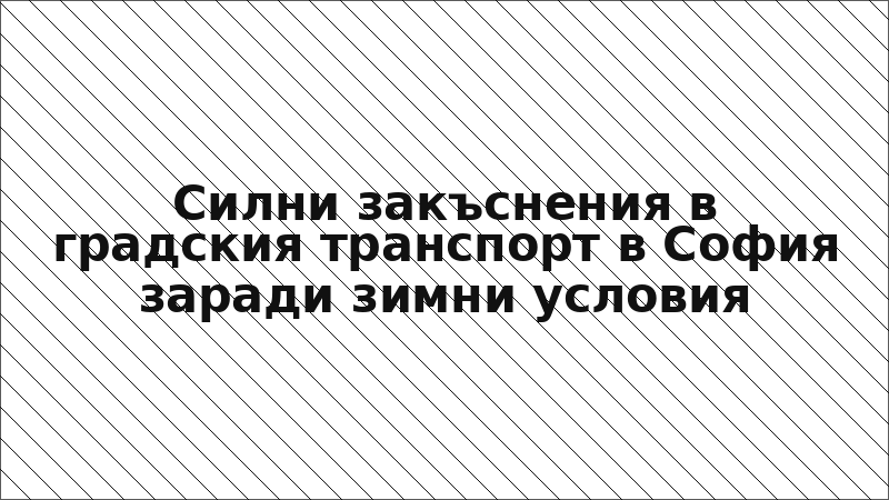 Силни закъснения в градския транспорт в София заради зимни условия