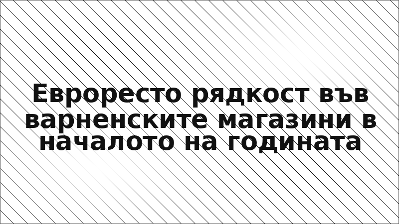 Евроресто рядкост във варненските магазини в началото на годината