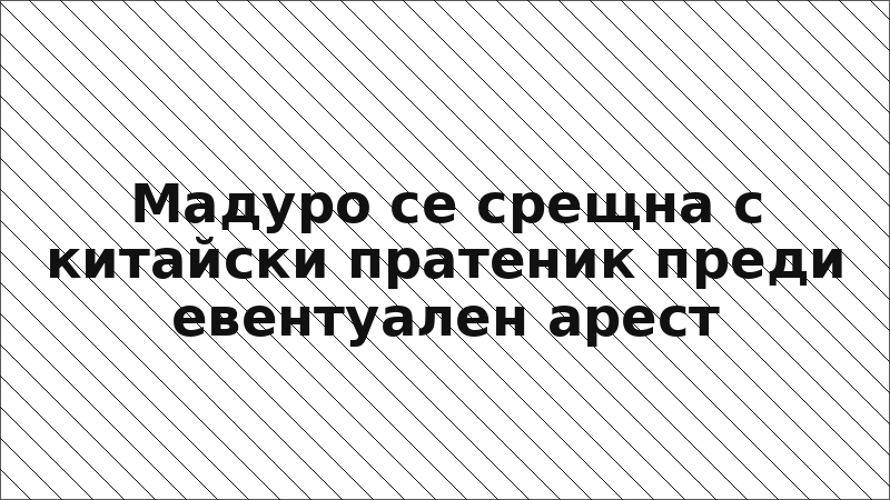 Мадуро се срещна с китайски пратеник преди евентуален арест