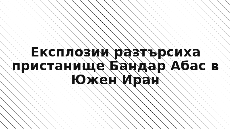 Експлозии разтърсиха пристанище Бандар Абас в Южен Иран