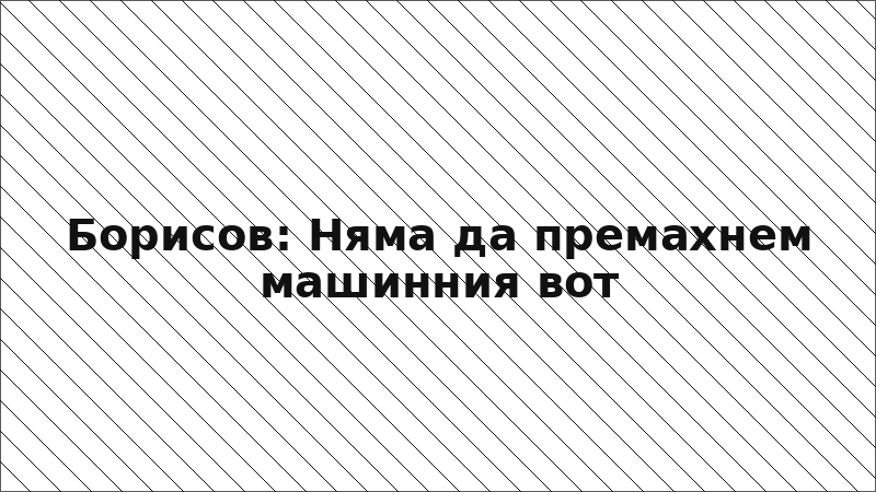 Борисов: Няма да премахнем машинния вот