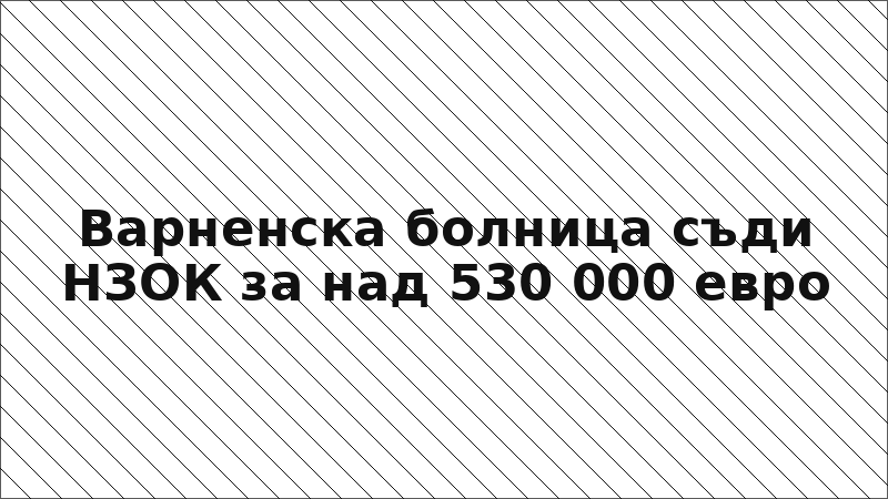 Варненска болница съди НЗОК за над 530 000 евро