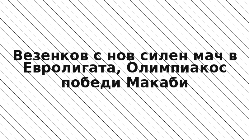 Везенков с нов силен мач в Евролигата, Олимпиакос победи Макаби