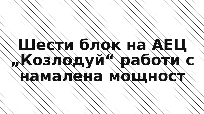 Шести блок на АЕЦ „Козлодуй“ работи с намалена мощност
