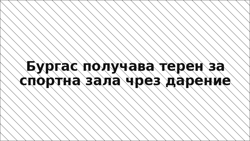 Бургас получава терен за спортна зала чрез дарение