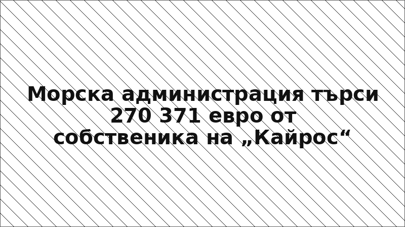 Морска администрация търси 270 371 евро от собственика на „Кайрос“