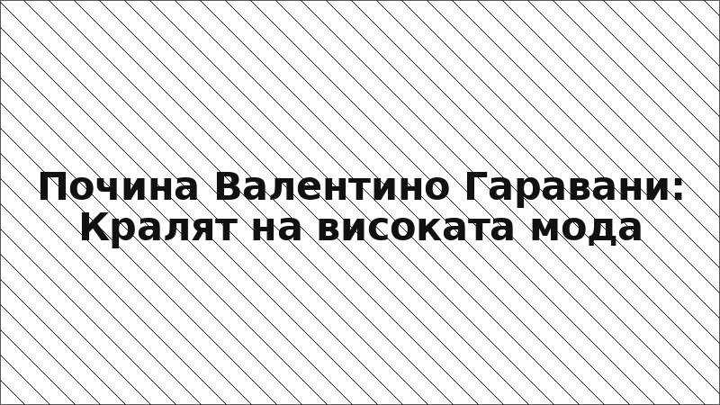 Почина Валентино Гаравани: Кралят на високата мода