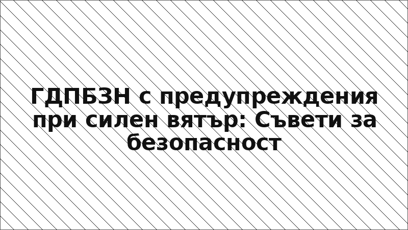 ГДПБЗН с предупреждения при силен вятър: Съвети за безопасност