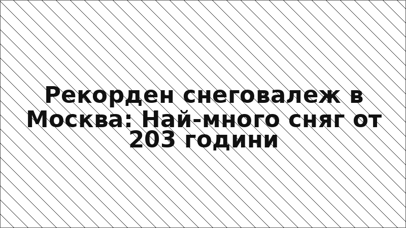 Рекорден снеговалеж в Москва: Най-много сняг от 203 години