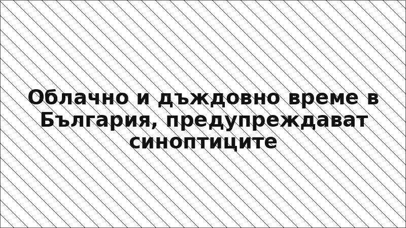 Облачно и дъждовно време в България, предупреждават синоптиците