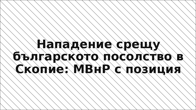 Нападение срещу българското посолство в Скопие: МВнР с позиция