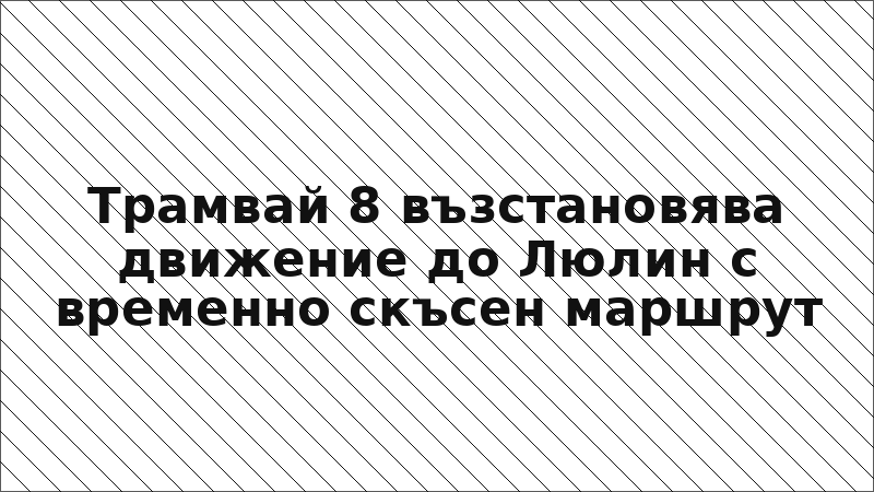 Трамвай 8 възстановява движение до Люлин с временно скъсен маршрут