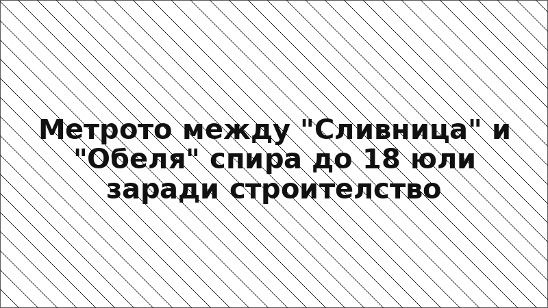 Метрото между "Сливница" и "Обеля" спира до 18 юли заради строителство