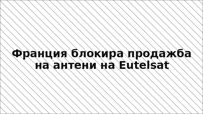 Франция блокира продажба на антени на Eutelsat