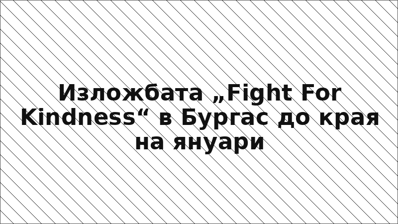 Изложбата „Fight For Kindness“ в Бургас до края на януари