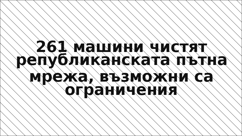261 машини чистят републиканската пътна мрежа, възможни са ограничения