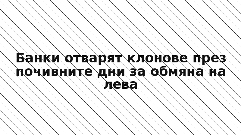 Банки отварят клонове през почивните дни за обмяна на лева