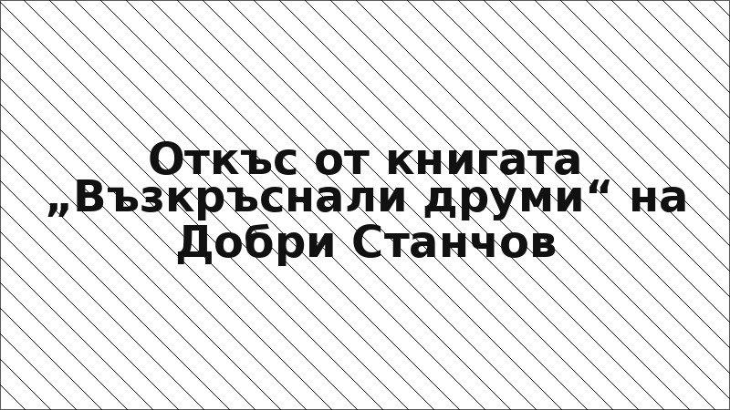 Откъс от книгата „Възкръснали друми“ на Добри Станчов