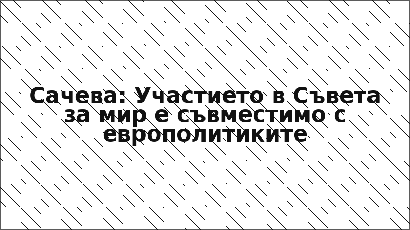 Сачева: Участието в Съвета за мир е съвместимо с европолитиките