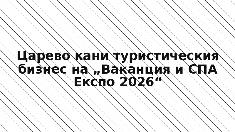 Царево кани туристическия бизнес на „Ваканция и СПА Експо 2026“