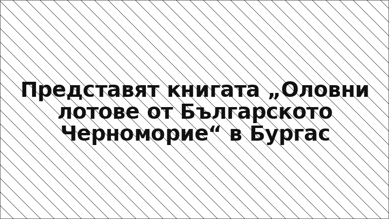 Представят книгата „Оловни лотове от Българското Черноморие“ в Бургас