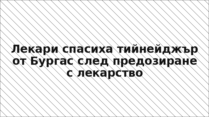 Лекари спасиха тийнейджър от Бургас след предозиране с лекарство