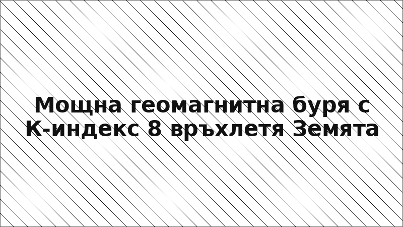 Мощна геомагнитна буря с К-индекс 8 връхлетя Земята