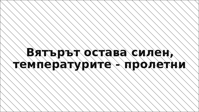 Вятърът остава силен, температурите - пролетни