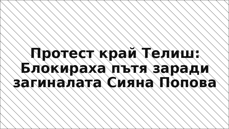 Протест край Телиш: Блокираха пътя заради загиналата Сияна Попова