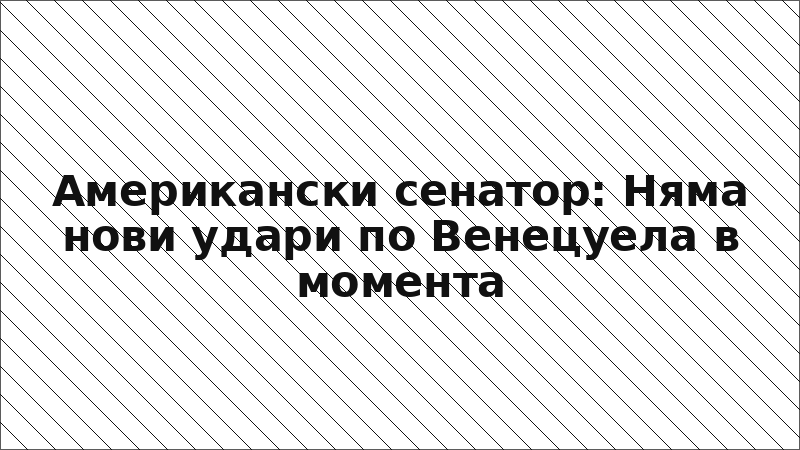 Американски сенатор: Няма нови удари по Венецуела в момента