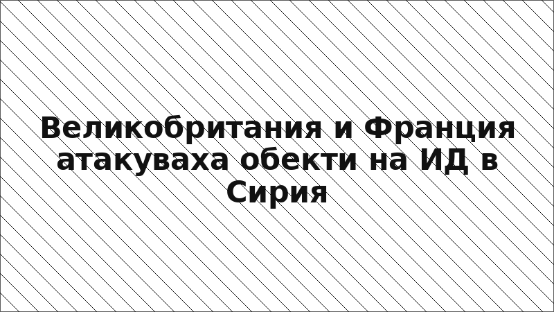 Великобритания и Франция атакуваха обекти на ИД в Сирия