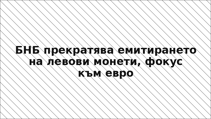 БНБ прекратява емитирането на левови монети, фокус към евро