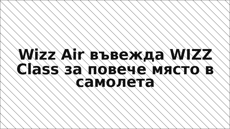 Wizz Air въвежда WIZZ Class за повече място в самолета