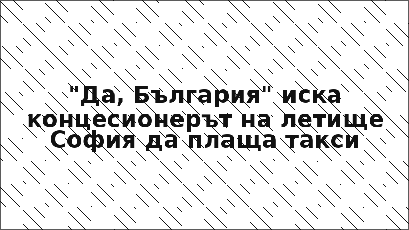 "Да, България" иска концесионерът на летище София да плаща такси