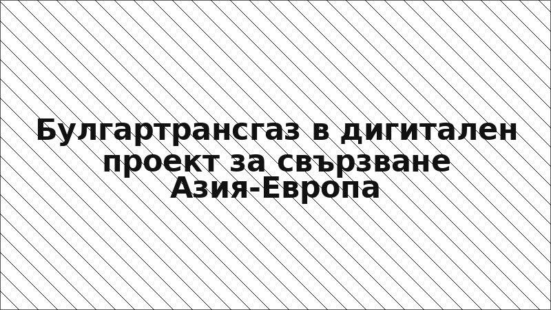 Булгартрансгаз в дигитален проект за свързване Азия-Европа