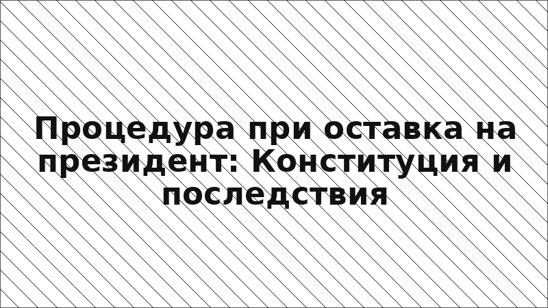 Процедура при оставка на президент: Конституция и последствия