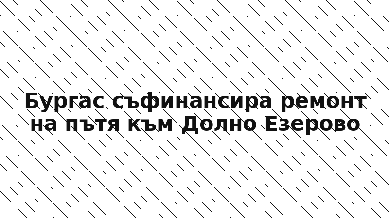 Бургас съфинансира ремонт на пътя към Долно Езерово