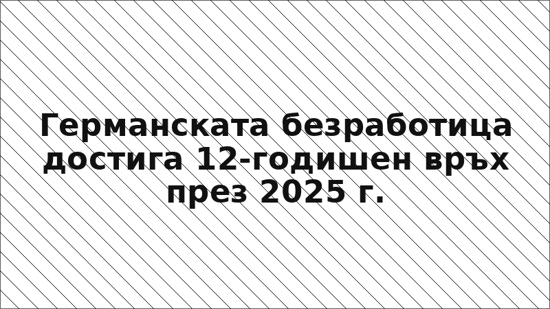 Германската безработица достига 12-годишен връх през 2025 г.
